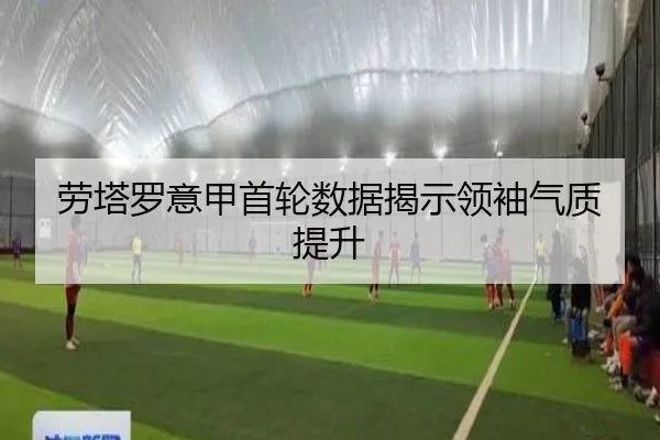 劳塔罗意甲首轮数据揭示领袖气质提升